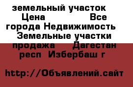 . земельный участок  › Цена ­ 300 000 - Все города Недвижимость » Земельные участки продажа   . Дагестан респ.,Избербаш г.